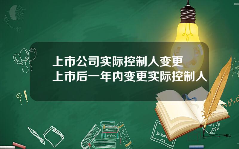 上市公司实际控制人变更 上市后一年内变更实际控制人